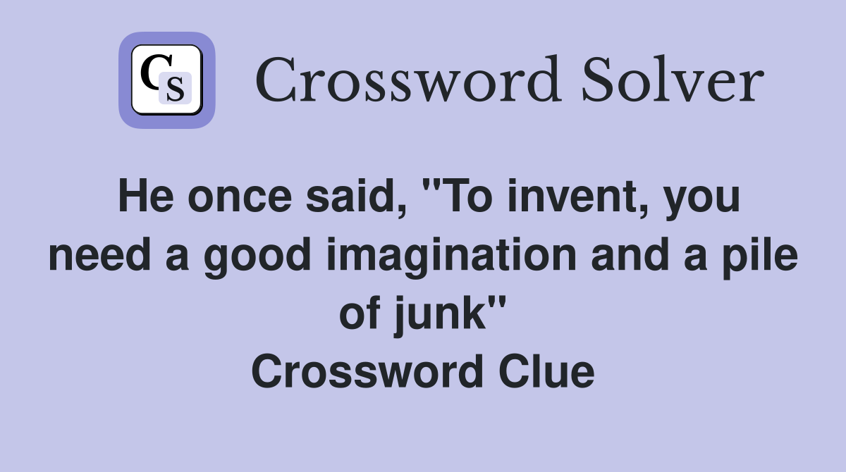 He once said, "To invent, you need a good imagination and a pile of